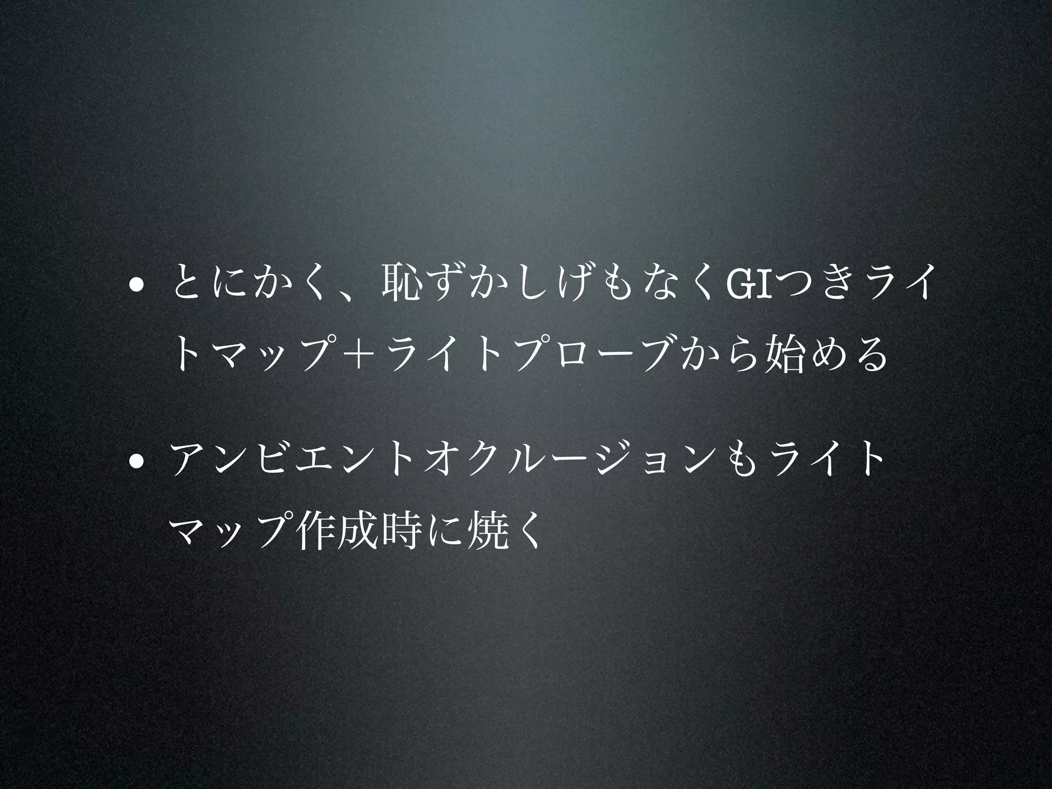• とにかく、恥ずかしげもなくGIつきライ
 トマップ＋ライトプローブから始める

• アンビエントオクルージョンもライト
 マップ作成時に焼く
 