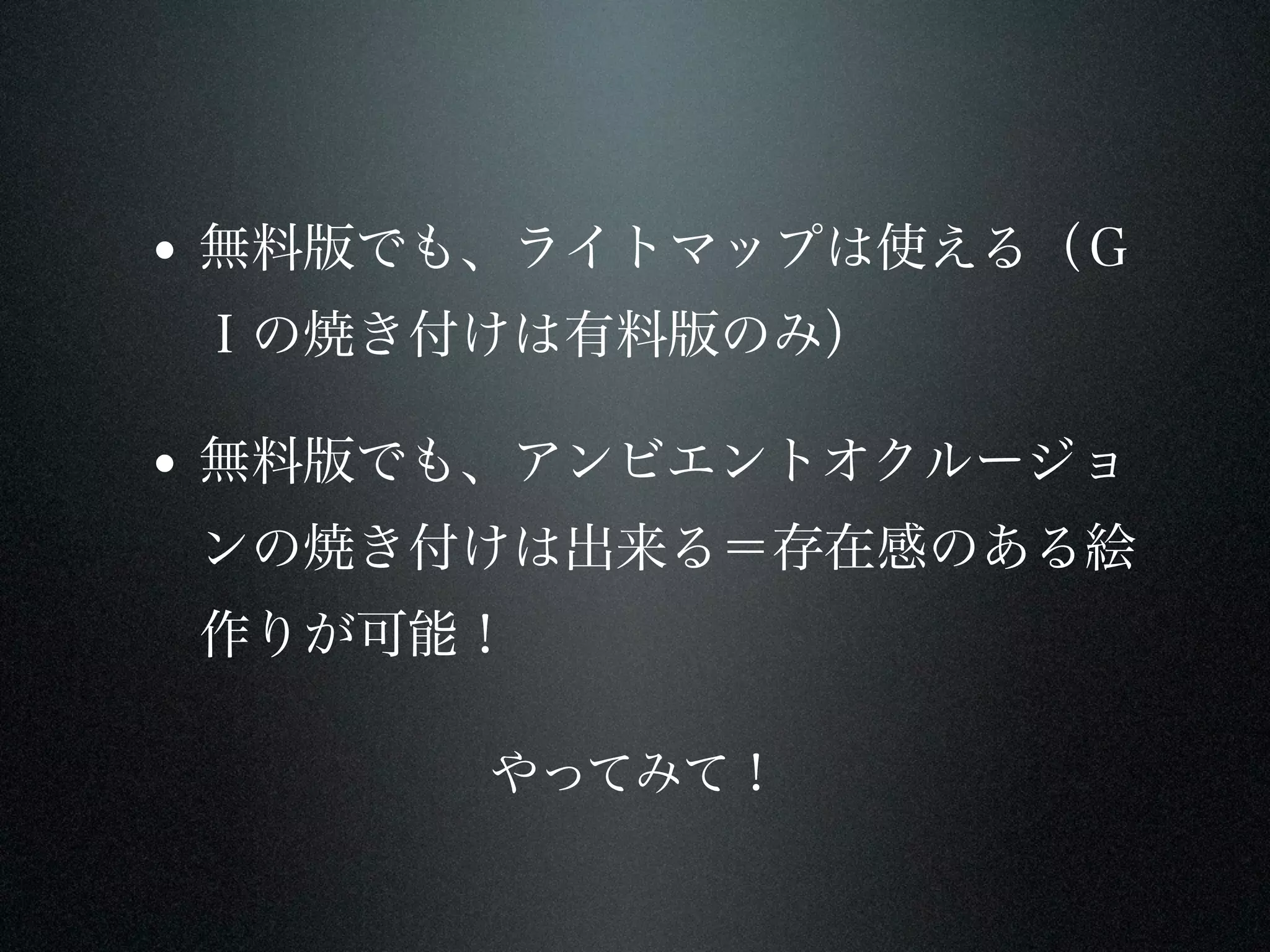 • 無料版でも、ライトマップは使える（Ｇ
 Ｉの焼き付けは有料版のみ）

• 無料版でも、アンビエントオクルージョ
 ンの焼き付けは出来る＝存在感のある絵
 作りが可能！

       やってみて！
 