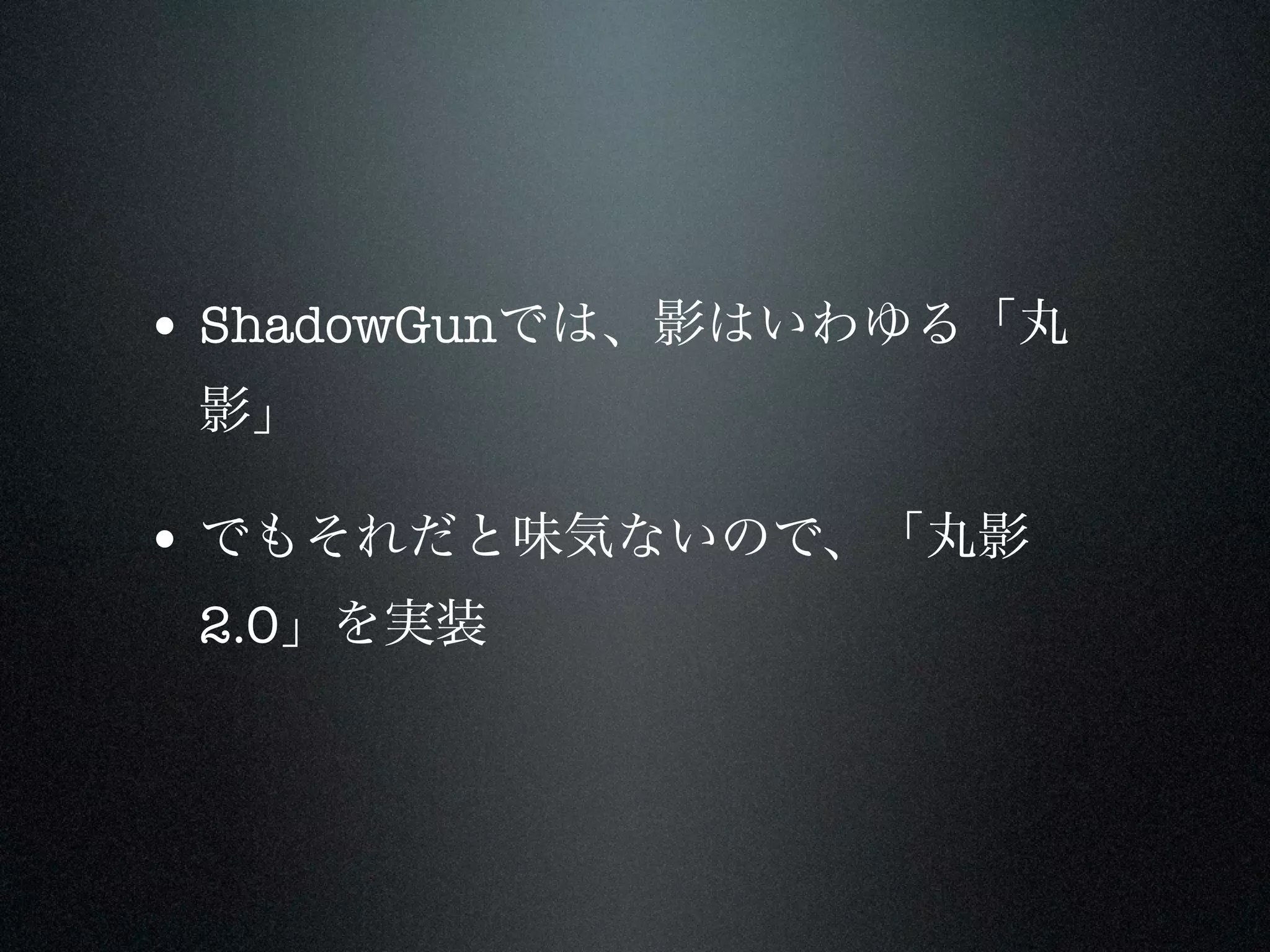 • ShadowGunでは、影はいわゆる「丸
 影」

• でもそれだと味気ないので、「丸影
 2.0」を実装
 