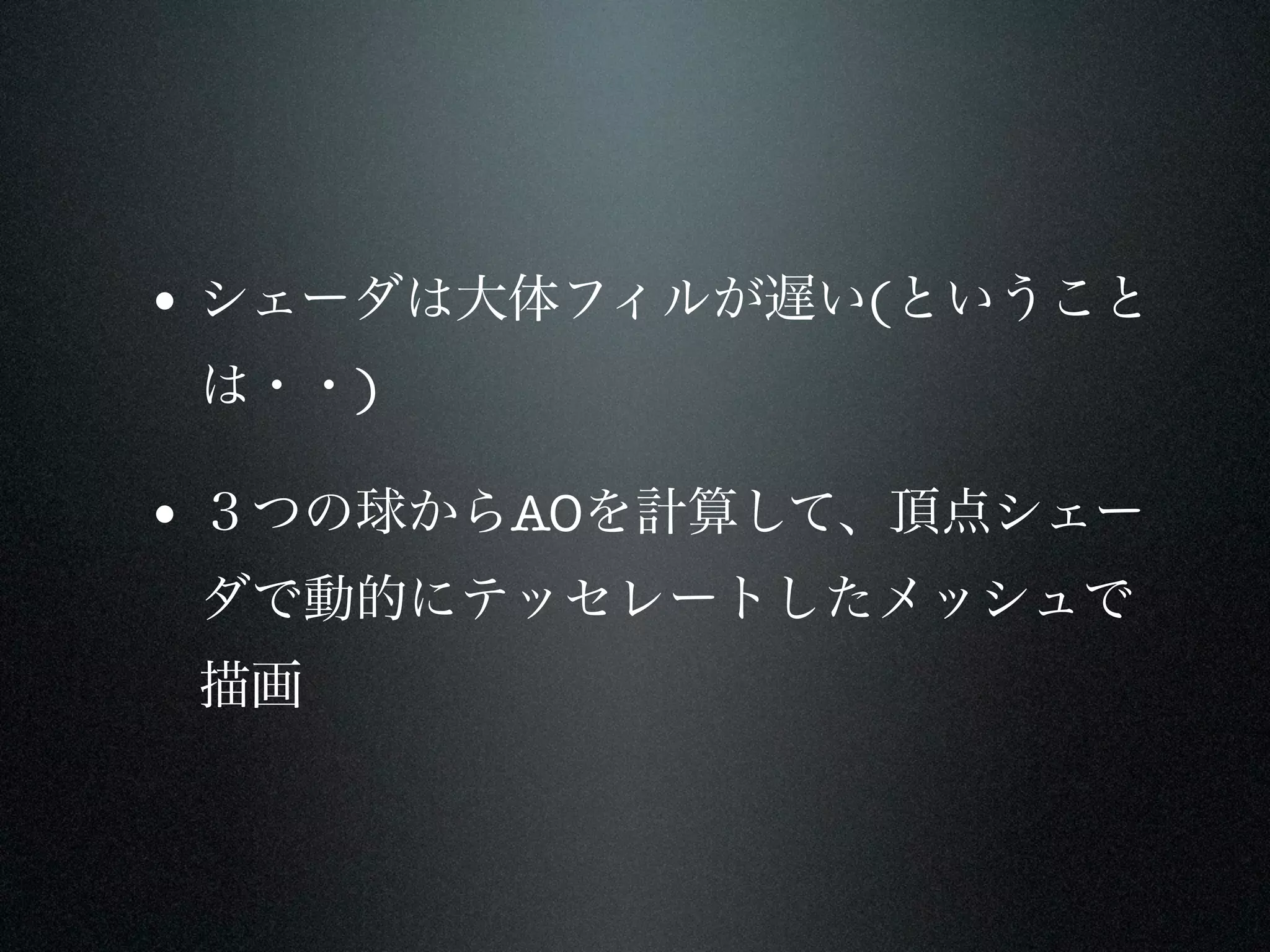 • シェーダは大体フィルが遅い(ということ
 は・・)

• ３つの球からAOを計算して、頂点シェー
 ダで動的にテッセレートしたメッシュで
 描画
 