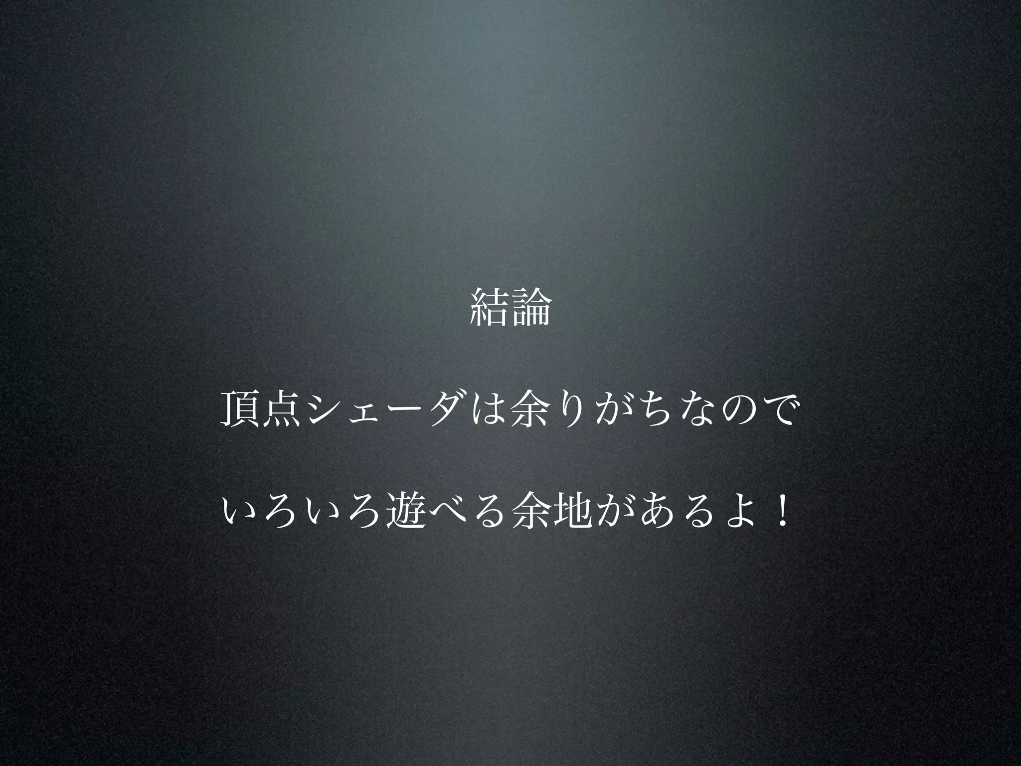 結論

頂点シェーダは余りがちなので

いろいろ遊べる余地があるよ！
 