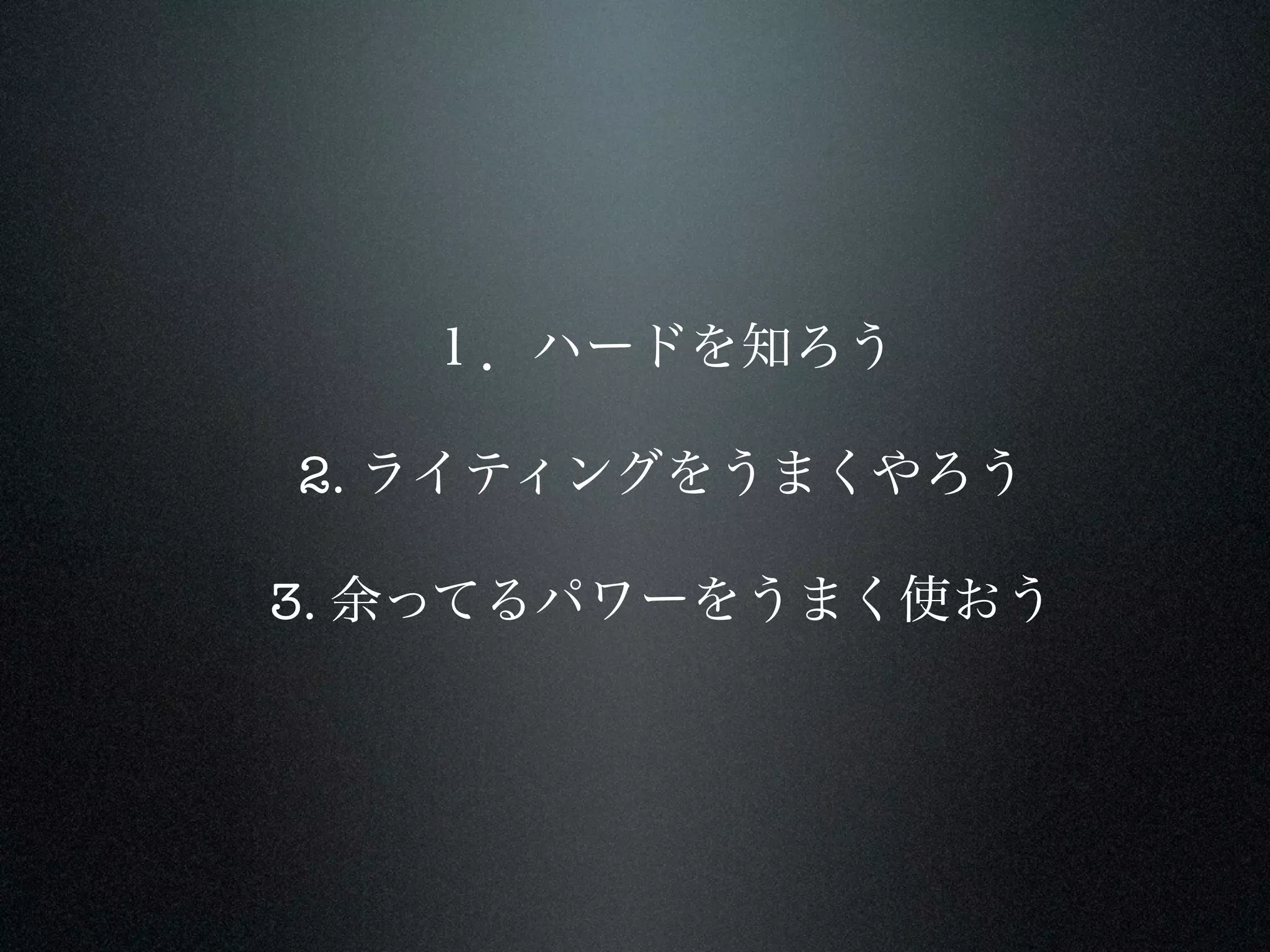 １．ハードを知ろう

2. ライティングをうまくやろう

3. 余ってるパワーをうまく使おう
 
