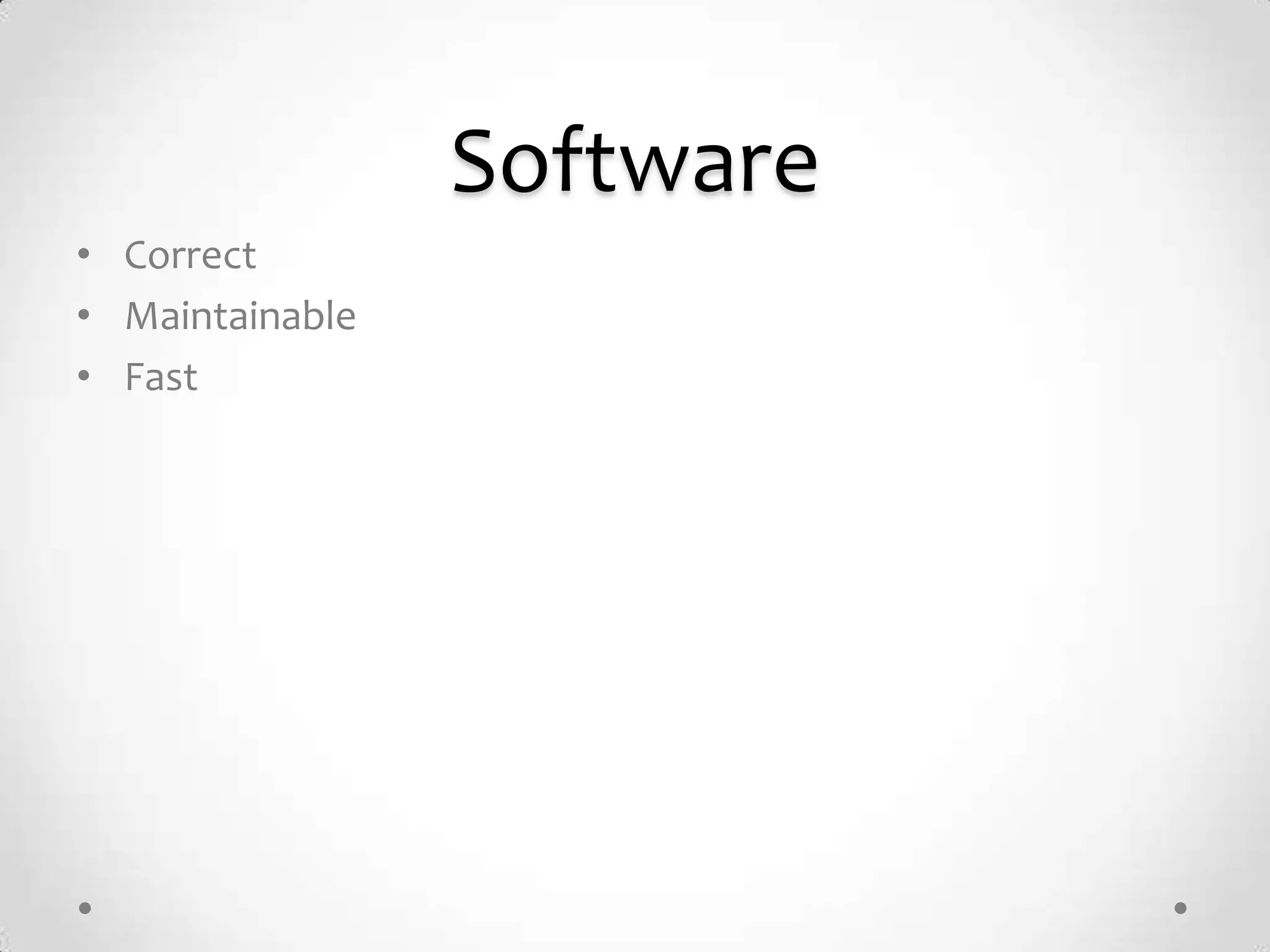 Software
• Correct
• Maintainable
• Fast
 