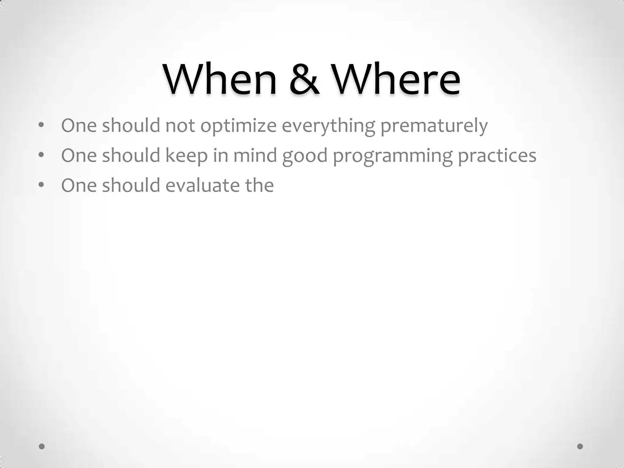 When & Where
• One should not optimize everything prematurely
• One should keep in mind good programming practices
• One should evaluate the
 