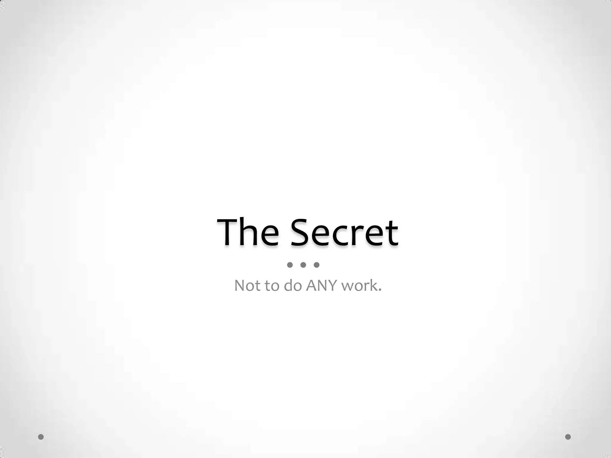 The Secret
Not to do ANY work.
 