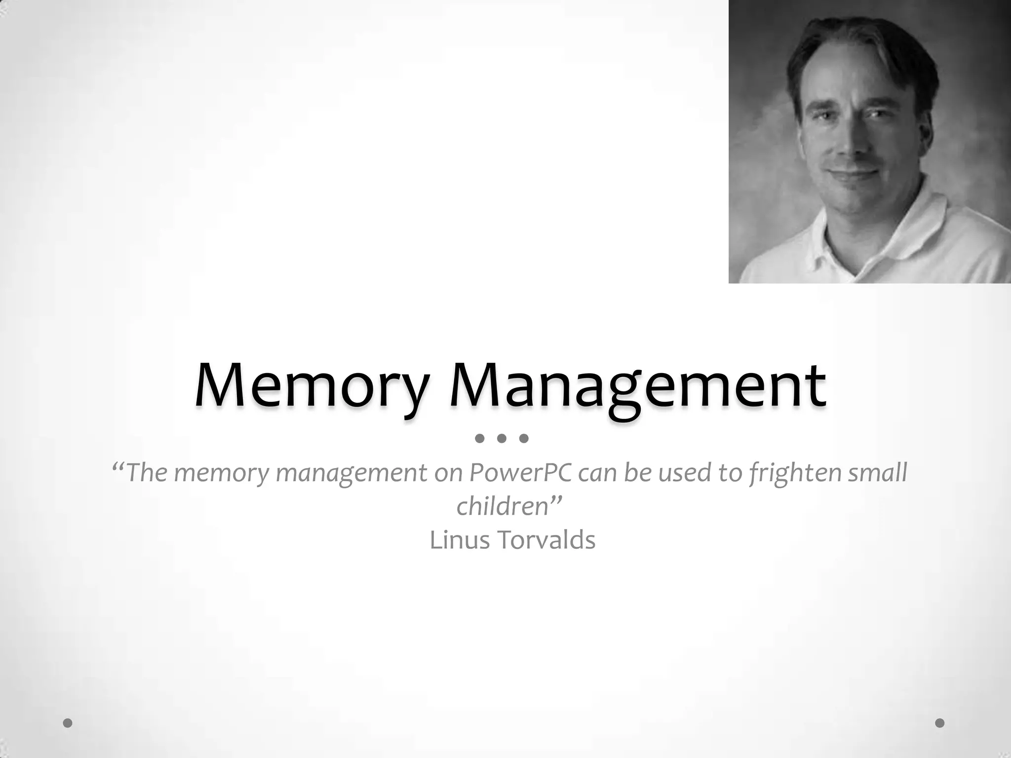 Memory Management
“The memory management on PowerPC can be used to frighten small
                         children”
                      Linus Torvalds
 