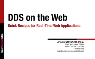 DDS on the Web
                 Quick Recipes for Real-Time Web Applications
OpenSplice DDS




                                               Angelo CORSARO, Ph.D.
                                                      Chief Technology Ofﬁcer
                                                      OMG DDS Sig Co-Chair
                                                                 PrismTech
                                              angelo.corsaro@prismtech.com
 