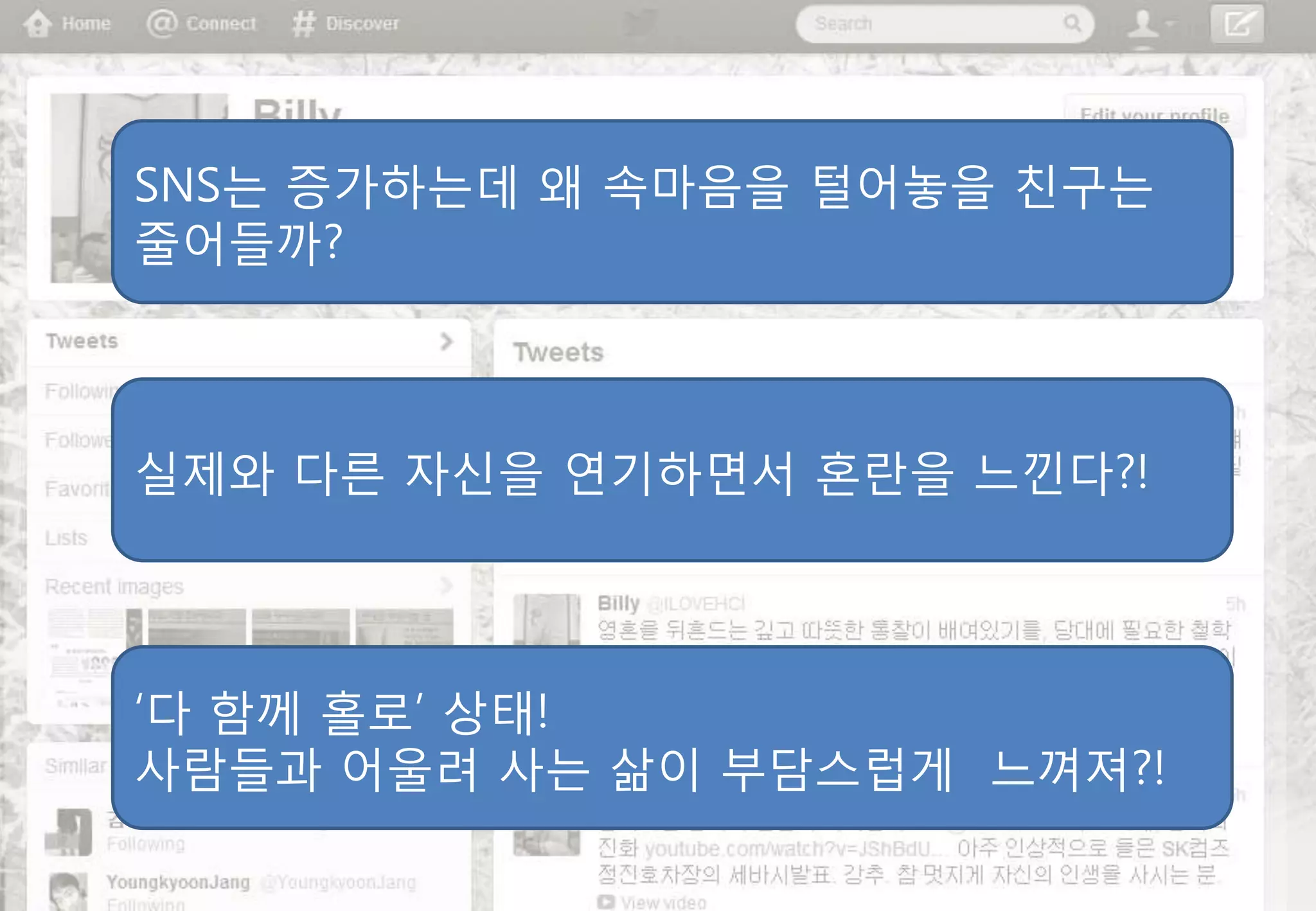 SNS는 증가하는데 왜 속마음을 털어놓을 친구는
줄어들까?



실제와 다른 자싞을 연기하면서 혼란을 느낀다?!




„다 함께 홀로‟ 상태!
사람들과 어울려 사는 삶이 부담스럽게 느껴져?!
 