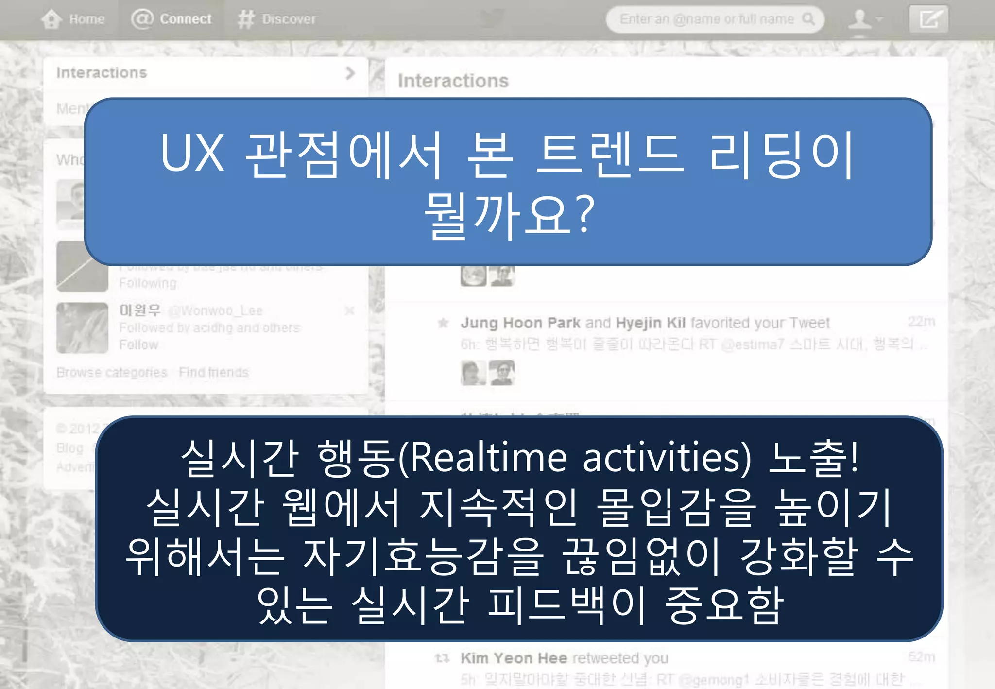 UX 관점에서 본 트렌드 리딩이
       뭘까요?



 실시간 행동(Realtime activities) 노출!
실시간 웹에서 지속적인 몰입감을 높이기
위해서는 자기효능감을 끊임없이 강화핛 수
   있는 실시간 피드백이 중요함
 