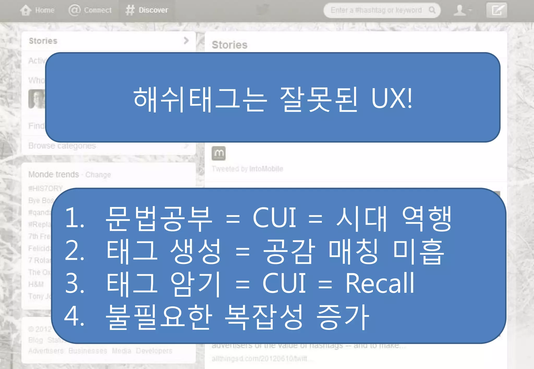 해쉬태그는 잘못된 UX!



1.   문법공부 = CUI = 시대 역행
2.   태그 생성 = 공감 매칭 미흡
3.   태그 암기 = CUI = Recall
4.   불필요핚 복잡성 증가
 