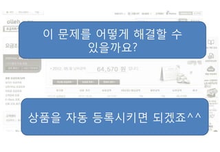 이 문제를 어떻게 해결핛 수
      있을까요?




상품을 자동 등록시키면 되겠죠^^
 