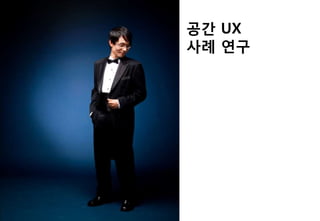 공간 UX
사례 연구
 