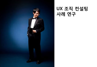UX 조직 컨설팅
사례 연구
 