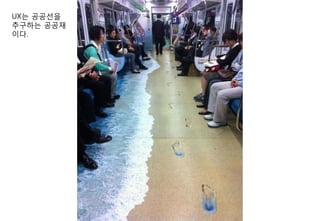 UX는 공공선을
추구하는 공공재
이다.
 