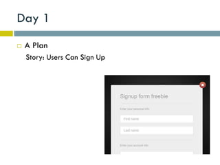 Day 1
   A Plan
    Story: Users Can Sign Up
 