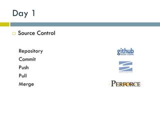 Day 1
   Source Control

    Repository
    Commit
    Push
    Pull
    Merge
 