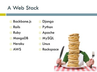 A Web Stack

   Backbone.js      Django
   Rails            Python
   Ruby             Apache
   MongoDB          MySQL
   Heroku           Linux
   AWS              Rackspace
 