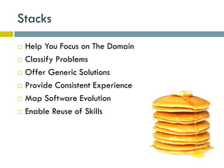 Stacks
   Help You Focus on The Domain
   Classify Problems
   Offer Generic Solutions
   Provide Consistent Experience
   Map Software Evolution
   Enable Reuse of Skills
 