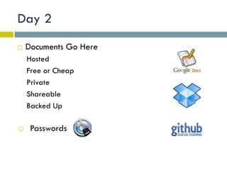 Day 2
   Documents Go Here
    Hosted
    Free or Cheap
    Private
    Shareable
    Backed Up

    Passwords
 