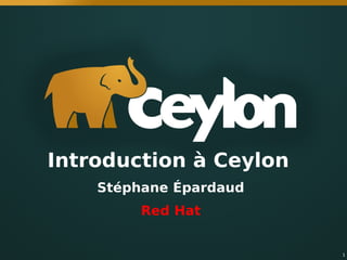 1
Introduction à Ceylon
Stéphane Épardaud
Red Hat
 