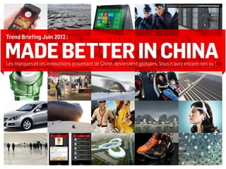 trendwatching.com/fr/trends/madebetterinchina/




Trend Briefing Juin 2012 :


MADE BETTER IN CHINA
Les marques et les innovations provenant de Chine, deviennent globales. Vous n’avez encore rien vu !
 