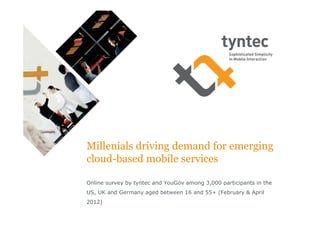Millenials driving demand for emerging
cloud based mobile services

Online survey by tyntec and YouGov among 3,000 participants in the
US, UK and Germany aged between 16 and 55+ (February & April
2012)
 