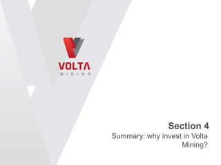 Section 4
Summary: why invest in Volta
                   Mining?
 