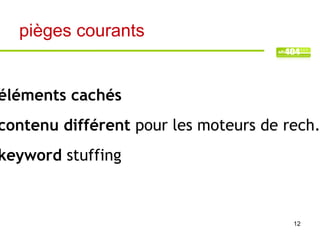 pièges courants


éléments cachés
contenu différent pour les moteurs de rech.
keyword stuffing



                                       12
 