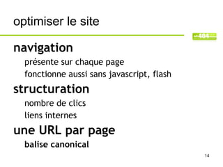 optimiser le site

navigation
  présente sur chaque page
  fonctionne aussi sans javascript, flash
structuration
  nombre de clics
  liens internes
une URL par page
  balise canonical
                                            14
 