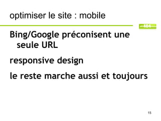optimiser le site : mobile

Bing/Google préconisent une
  seule URL
responsive design
le reste marche aussi et toujours


                                    15
 