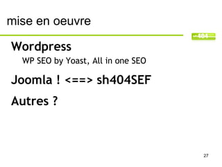 mise en oeuvre

Wordpress
  WP SEO by Yoast, All in one SEO

Joomla ! <==> sh404SEF
Autres ?



                                    27
 