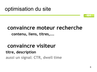 optimisation du site


 convaincre moteur recherche
   contenu, liens, titres,...


 convaincre visiteur
titre, description
aussi un signal: CTR, dwell time

                                   6
 