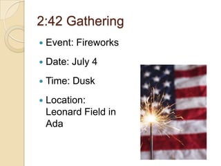 2:42 Gathering
   Event: Fireworks
   Date: July 4
   Time: Dusk
   Location:
    Leonard Field in
    Ada
 