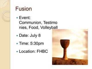 Fusion
   Event:
    Communion, Testimo
    nies, Food, Volleyball
   Date: July 8
   Time: 5:30pm
   Location: FHBC
 