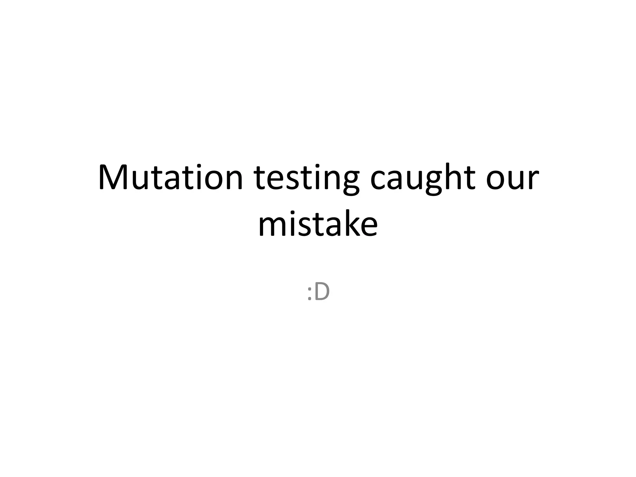 Mutation testing caught our
         mistake
            :D
 