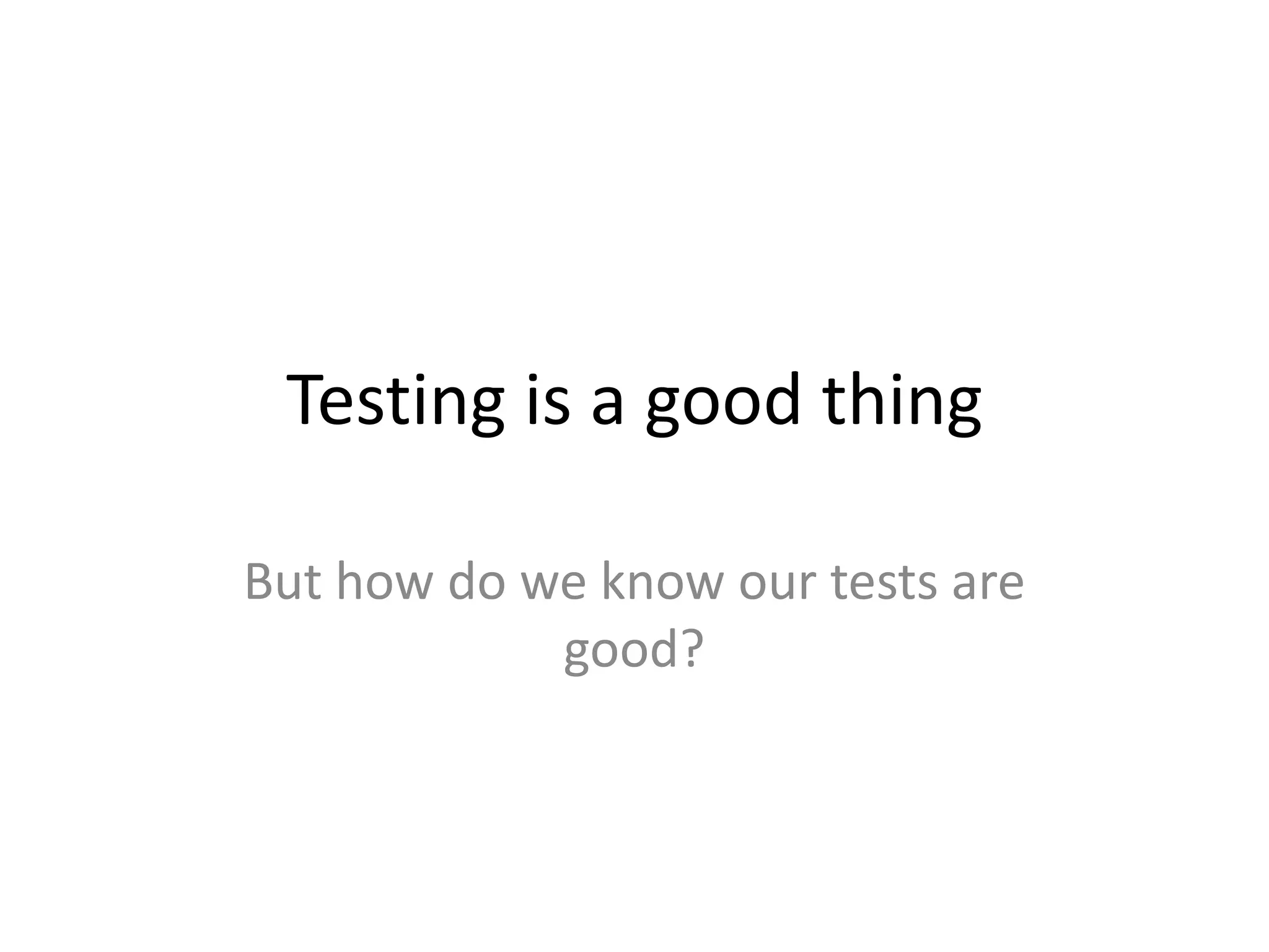 Testing is a good thing

But how do we know our tests are
            good?
 