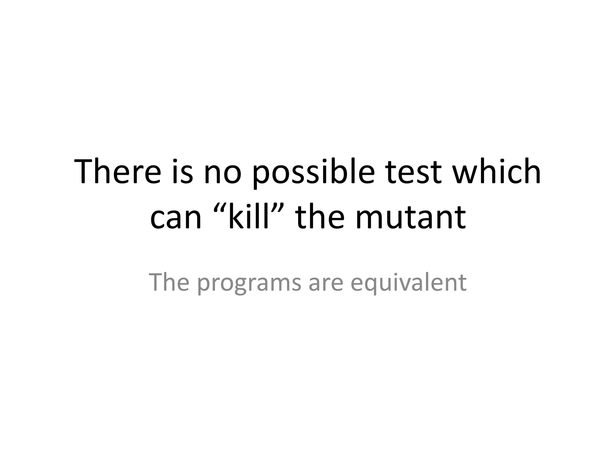 There is no possible test which
    can “kill” the mutant
    The programs are equivalent
 