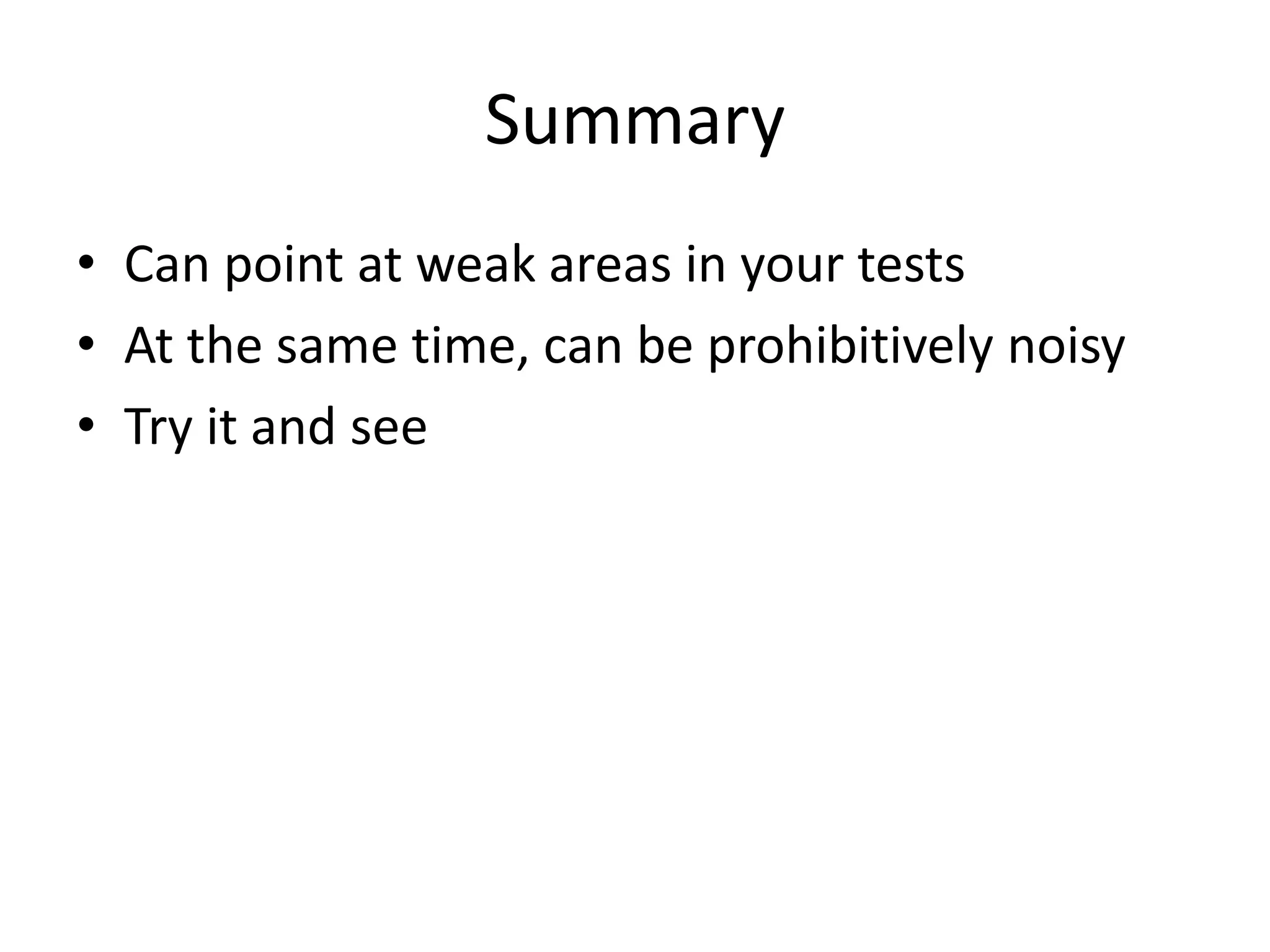 Summary
• Can point at weak areas in your tests
• At the same time, can be prohibitively noisy
• Try it and see
 