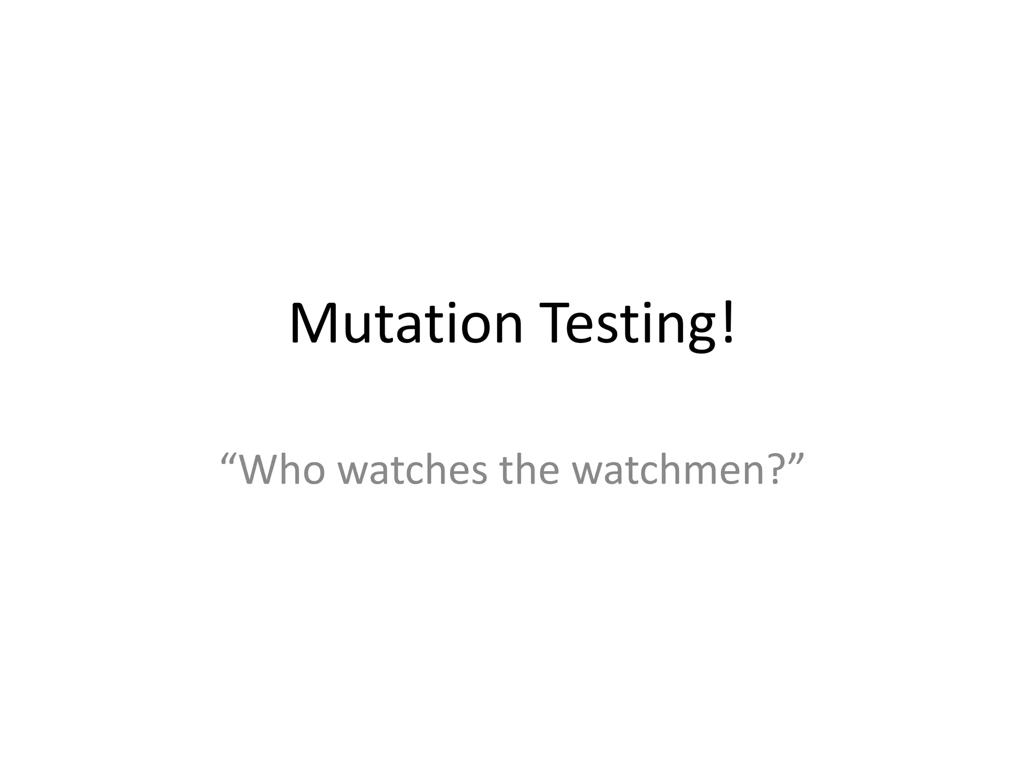 Mutation Testing!

“Who watches the watchmen?”
 