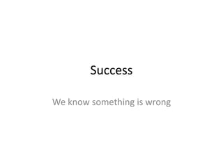 Success

We know something is wrong
 