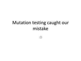 Mutation testing caught our
         mistake
            :D
 
