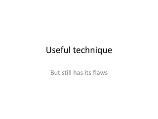 Useful technique

 But still has its flaws
 