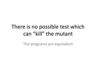 There is no possible test which
    can “kill” the mutant
    The programs are equivalent
 