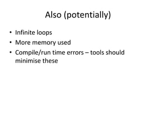 Also (potentially)
• Infinite loops
• More memory used
• Compile/run time errors – tools should
  minimise these
 