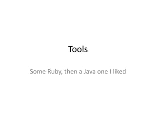 Tools

Some Ruby, then a Java one I liked
 