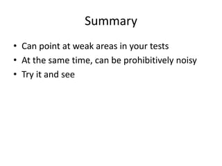 Summary
• Can point at weak areas in your tests
• At the same time, can be prohibitively noisy
• Try it and see
 