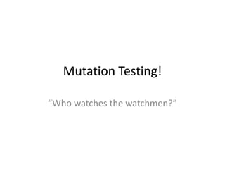 Mutation Testing!

“Who watches the watchmen?”
 