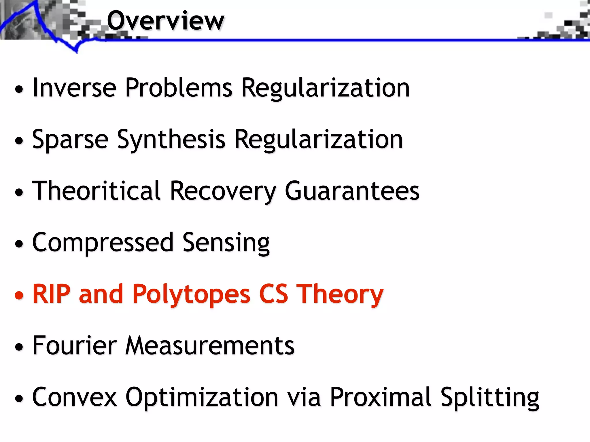 Overview

• Inverse Problems Regularization
• Sparse Synthesis Regularization
• Theoritical Recovery Guarantees
• Compressed Sensing
• RIP and Polytopes CS Theory
• Fourier Measurements
• Convex Optimization via Proximal Splitting
 