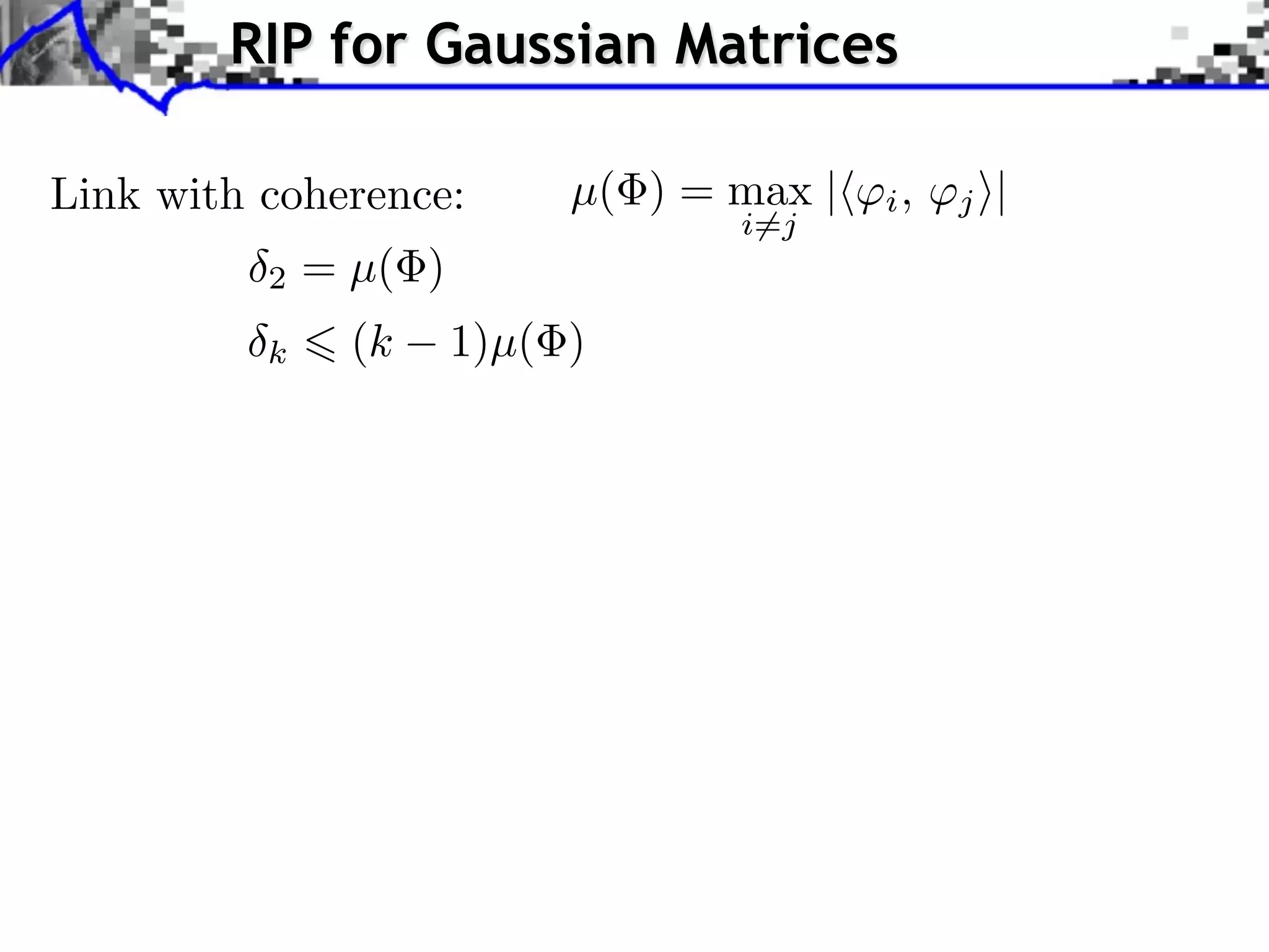 RIP for Gaussian Matrices

Link with coherence:        µ( ) = max |   i,   j ⇥|
                                   i=j
          2   = µ( )
          k     (k     1)µ( )
 