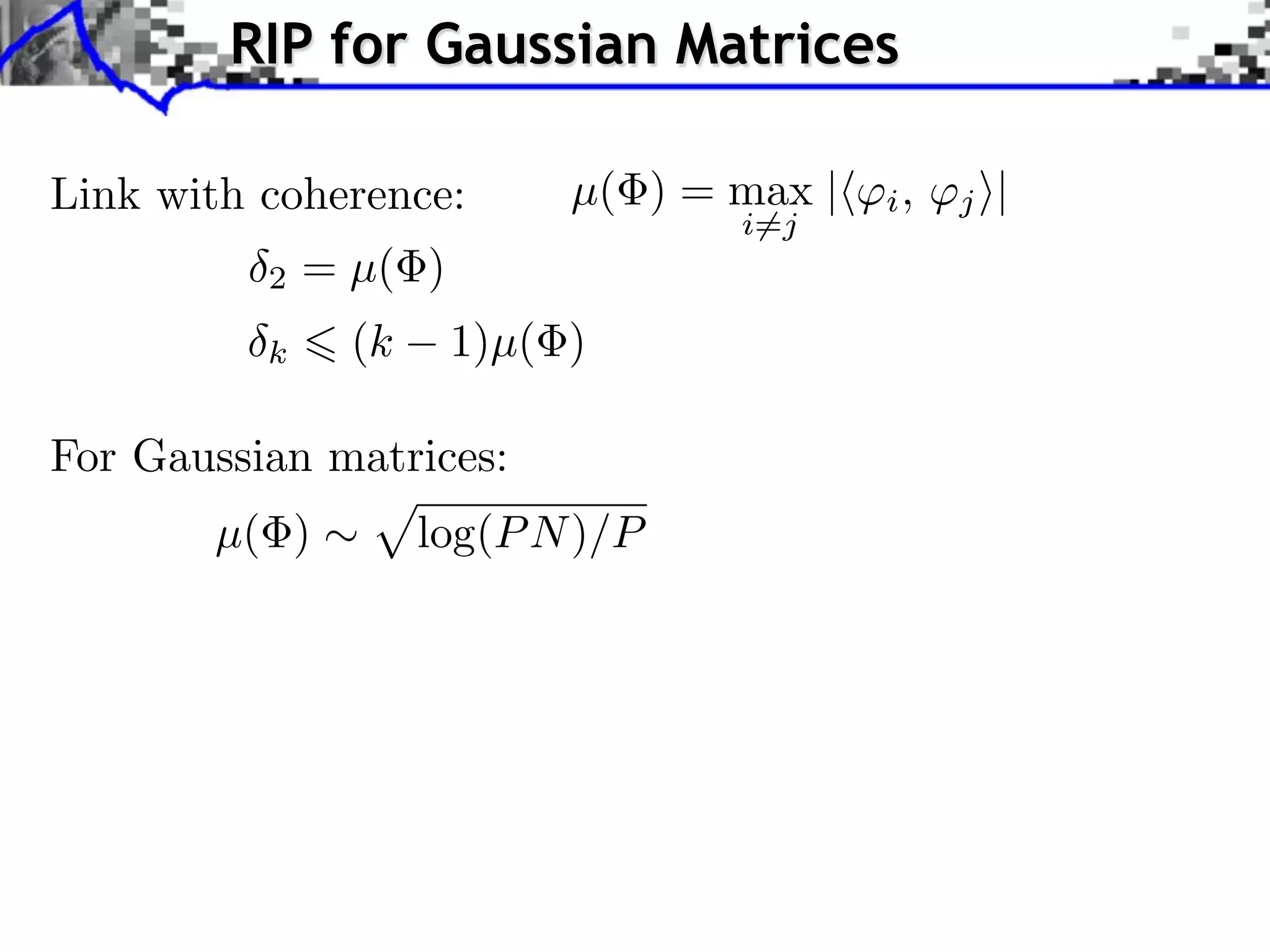 RIP for Gaussian Matrices

Link with coherence:        µ( ) = max |   i,   j ⇥|
                                   i=j
          2   = µ( )
          k     (k     1)µ( )

For Gaussian matrices:
       µ( )          log(P N )/P
 